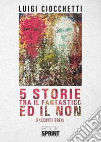 5 storie tra il fantastico ed il non libro