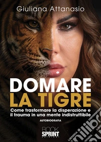 Domare la tigre. Come trasformare la disperazione e il trauma in una mente indistruttibile libro