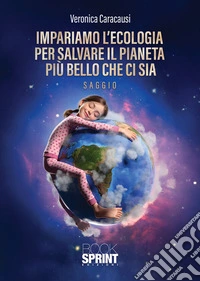 Impariamo l'ecologia per salvare il pianeta più bello che ci sia libro