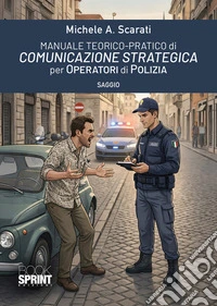 Manuale teorico-pratico di comunicazione strategica per operatori di polizia libro