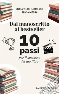 Dal manoscritto al bestseller. 10 passi per il successo del tuo libro libro