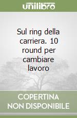 Sul ring della carriera. 10 round per cambiare lavoro libro