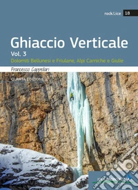 Ghiaccio verticale. Vol. 3: Dolomiti Bellunesi, Alpi Carniche e Giulie libro
