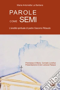 Parole come semi. L'eredità spirituale di padre Giacomo Ribaudo libro