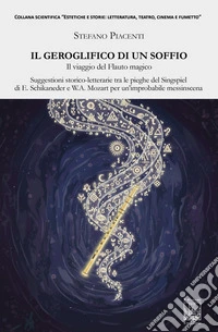 Il geroglifico di un soffio. Il viaggio del Flauto magico. Suggestioni storico-letterarie tra le pieghe del Singspiel di E. Schikaneder e W.A. Mozart per un'improbabile messinscena libro