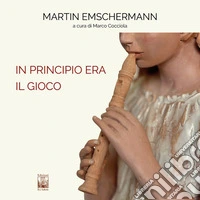In principio era il Gioco. Martin Emschermann. Ediz. italiana e inglese