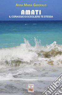 Amati. Il coraggio di scegliere te stessa libro