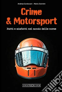 Crime & motorsport. Fatti e misfatti nel mondo delle corse libro