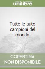 Tutte le auto campioni del mondo libro