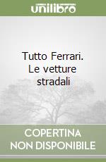 Tutto Ferrari. Le vetture stradali libro