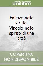 Firenze nella storia. Viaggio nello spirito di una città libro