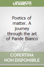 Poetics of matter. A journey through the art of Paride Bianco libro