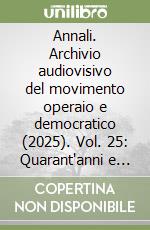 Annali. Archivio audiovisivo del movimento operaio e democratico (2025). Vol. 25: Quarant'anni e oltre. Storie e prospettive di un archivio audiovisivo libro