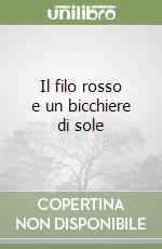 Il filo rosso e un bicchiere di sole libro