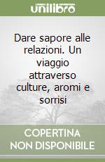 Dare sapore alle relazioni. Un viaggio attraverso culture, aromi e sorrisi libro