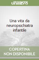 Una vita da neuropsichiatra infantile libro