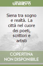 Siena tra sogno e realtà. La città nel cuore dei poeti, scrittori e artisti libro