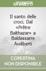 Il santo delle croci. Dal «Prêtre Balthazar» a Baldassarre Audiberti libro