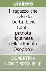 Il ragazzo che scelse la libertà. Livio Conti, patriota rigutinese della «Brigata Osoppo»