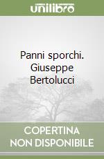 Panni sporchi. Giuseppe Bertolucci libro