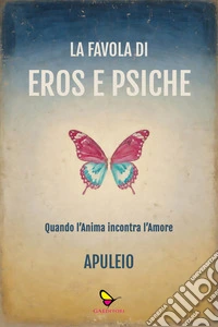 La favola di Eros e Psiche. Quando l'anima incontra l'amore libro
