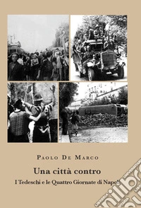 Una città contro. I tedeschi e le Quattro Giornate di Napoli libro