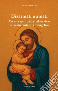 Disarmati e amati. Per una spiritualità del servizio secondo l'infanzia evangelica libro