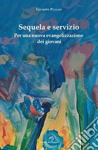 Sequela e servizio. Per una nuova evangelizzazione dei giovani libro