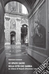 Lo spazio sacro nella città che cambia. Le chiese di Napoli attraverso i secoli libro