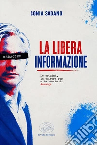 La libera informazione. Le origini, la cultura pop e la storia di Assange libro