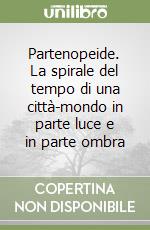 Partenopeide. La spirale del tempo di una città-mondo in parte luce e in parte ombra libro