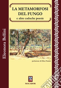 La metamorfosi del fungo e altre caduche poesie libro