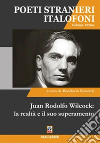 Juan Rodolfo Wilcock: la realtà e il suo superamento. Poeti stranieri italiofoni. Vol. 1 libro