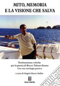 Mito, memoria e la visione che salva. Testimonianze critiche per la poesia di Rocco Taliano Grasso libro