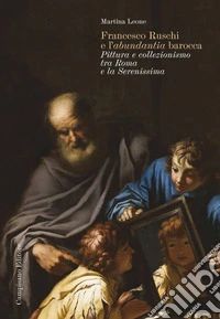 Francesco Ruschi e l'«abundantia» barocca. Pittura e collezionismo tra Roma e la Serenissima libro