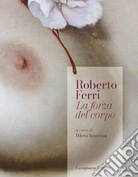 Roberto Ferri. La forza del corpo. Ediz. illustrata