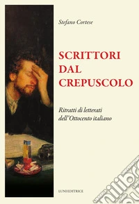Scrittori dal crepuscolo. Ritratti di letterati dall'Ottocento italiano libro