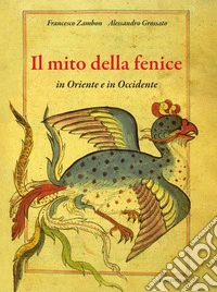 Il mito della fenice in Oriente e in Occidente. Ediz. a colori