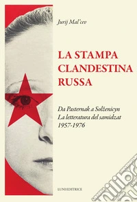 La stampa clandestina russa. Da Pasternak a Solzenicyn. La letteratura del samidzat (1957-1976) libro