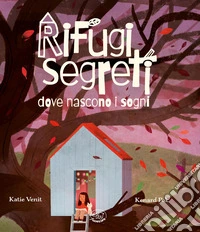 Rifugi segreti dove nascono i sogni. Ediz. illustrata