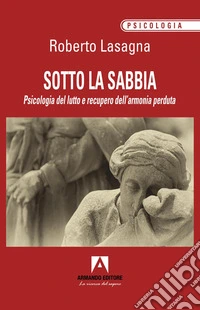 Sotto la sabbia. Psicologia del lutto e recupero dell'armonia perduta libro
