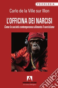 L'officina dei narcisi. Come la società contemporanea alimenta il narcisismo libro