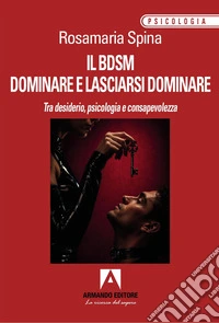 Il BDSM. Dominare e lasciarsi dominare. Tra desiderio, psicologia e consapevolezza