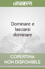 Dominare e lasciarsi dominare libro