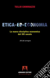 Etica-ed-economia. La nuova disciplina economica del XXI secolo. Atti del Convegno