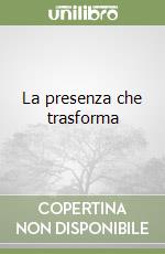 La presenza che trasforma libro