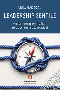 Leadership gentile. Guidare persone e risultati senza consumare le relazioni