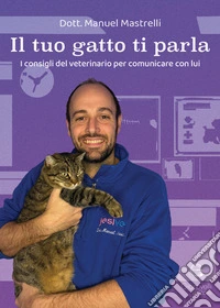 Il tuo gatto ti parla. I consigli del veterinario per comunicare con lui libro