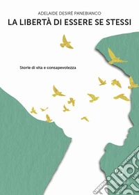 La libertà di essere se stessi. Storie di vita e consapevolezza libro