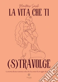 La vita che ti (s)travolge. La storia di una mamma sola che ha avuto il coraggio di rialzarsi libro